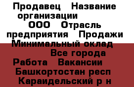 Продавец › Название организации ­ O’stin, ООО › Отрасль предприятия ­ Продажи › Минимальный оклад ­ 22 800 - Все города Работа » Вакансии   . Башкортостан респ.,Караидельский р-н